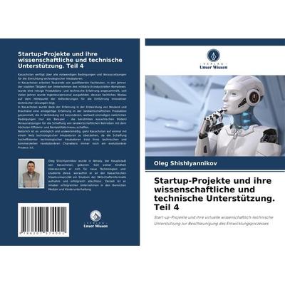 Startup-Projekte und ihre wissenschaftliche und technische Unterstützung. Teil 4, Taschenbuch von Oleg Shishlyannikov, Verlag Unser Wissen,