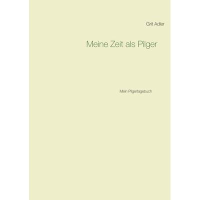 Meine Zeit als Pilger, Taschenbuch von Grit Adler, BoD – Books on Demand, 978-3-7504-6175-8