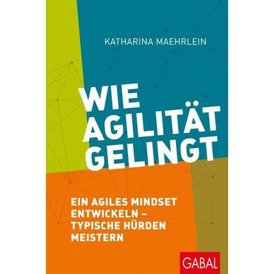Wie Agilität gelingt, Gebundene Ausgabe von Katharina Maehrlein, Gabal, 978-3-86936-964-8