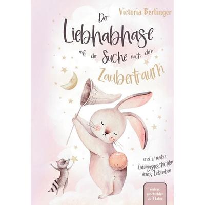 Lieblingsgeschichten übers Liebhaben - Der Liebhabhase auf der Suche nach dem Zaubertraum!, Gebundene Ausgabe von Victoria Berlinger, Tredition,