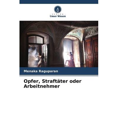 Opfer, Straftäter oder Arbeitnehmer, Taschenbuch von Menaka Raguparan, Verlag Unser Wissen