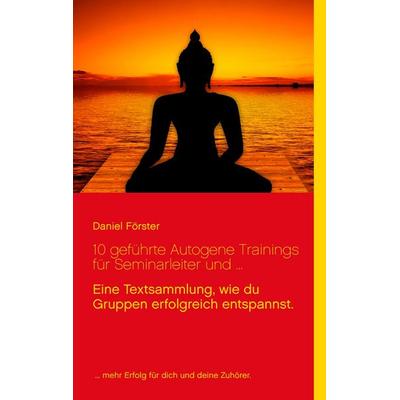 10 geführte Autogene Trainings für Seminarleiter und ..., Taschenbuch von Daniel Förster, BoD – Books on Demand, 978-3-7448-2944-1