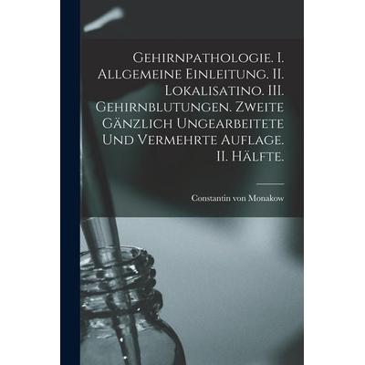 Gehirnpathologie. I. Allgemeine Einleitung. II. Lokalisatino. III. Gehirnblutungen. Zweite gänzlich ungearbeitete und vermehrte Auflage. II. Hälfte.,