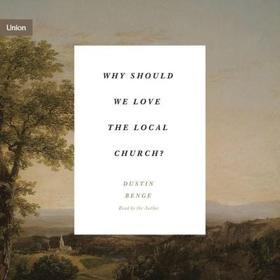 Why Should We Love the Local Church? - Dustin Benge, Audio, 9781433584466