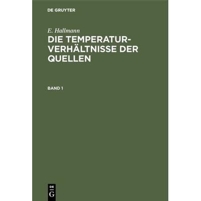 Die Temperaturverhältnisse der Quellen. Band 1, Gebundene Ausgabe von E. Hallmann, De Gruyter, 978-3-11-131042-8