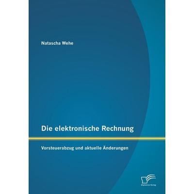 Die elektronische Rechnung: Vorsteuerabzug und aktuelle Änderungen, Taschenbuch von Natascha Wehe, Diplomica Verlag GmbH, 978-3-8428-9478-5
