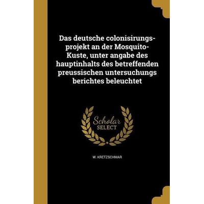 Das deutsche colonisirungs-projekt an der Mosquito-Küste, unter angabe des hauptinhalts des betreffenden preussischen untersuchungs berichtes