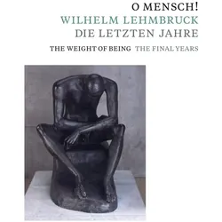 O Mensch! Wilhelm Lehmbruck - Die letzt, Fachbücher von Angelika Affentranger-Kirchrath, Sandra Gianfreda, Söke Dinkla