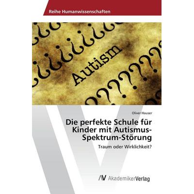 Die perfekte Schule für Kinder mit Autismus-Spektrum-Störung, Taschenbuch von Oliver Hauser, AV Akademikerverlag, 978-3-639-88559-0
