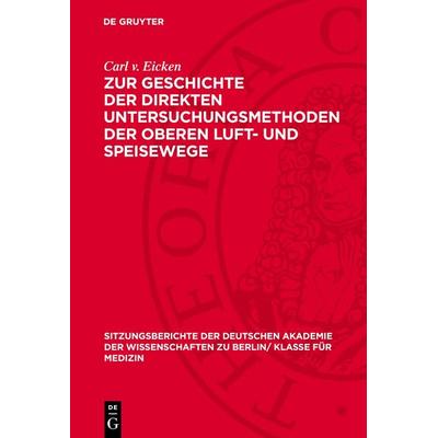 Zur Geschichte der direkten Untersuchungsmethoden der oberen Luft- und Speisewege, Gebundene Ausgabe von Carl v. Eicken, De Gruyter, 978-3-11-272700-3
