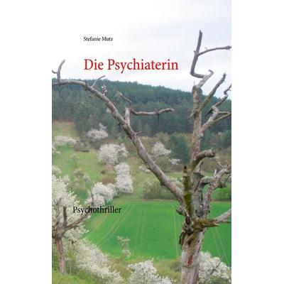 Die Psychiaterin, Taschenbuch von Stefanie Mutz, BoD – Books on Demand, 978-3-7357-8704-0