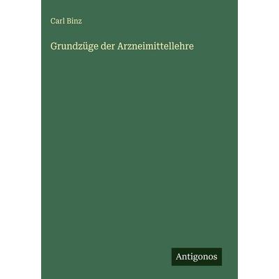 Grundzüge der Arzneimittellehre, Gebundene Ausgabe von Carl Binz, Antigonos Verlag, 978-3-386-42118-8