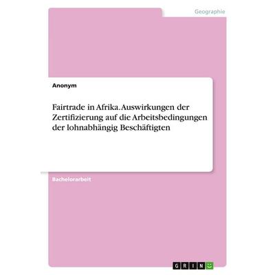 Fairtrade in Afrika. Auswirkungen der Zertifizierung auf die Arbeitsbedingungen der lohnabhängig Beschäftigten, Taschenbuch von Anonymous, GRIN,