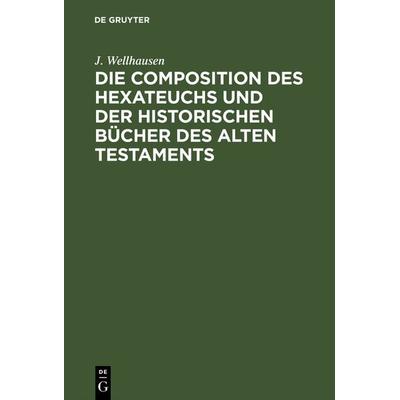 Die Composition des Hexateuchs und der historischen Bücher des Alten Testaments, Gebundene Ausgabe von J. Wellhausen, De Gruyter, 978-3-11-126678-7