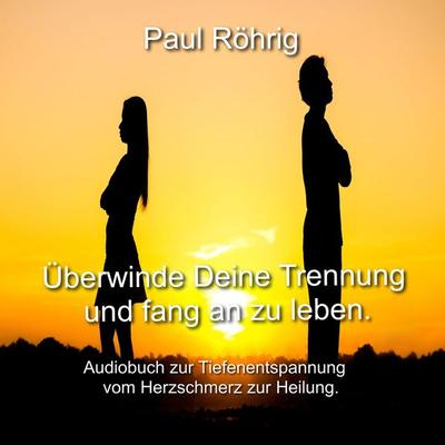 Überwinde Deine Trennung und fang an zu leben. - Paul Röhrig, Audio, 4067248208977
