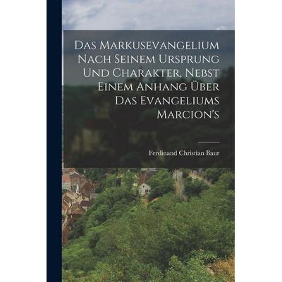 Das Markusevangelium Nach Seinem Ursprung Und Charakter, Nebst Einem Anhang Über Das Evangeliums Marcion's; Taschenbuch von Ferdinand Christian Baur,
