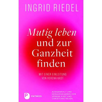 Mutig leben und zur Ganzheit finden, Gebundene Ausgabe von Ingrid Riedel, Patmos Verlag, 978-3-8436-1590-7