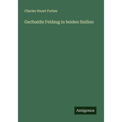 Garibaldis Feldzug in beiden Sizilien, Taschenbuch von Charles Stuart Forbes, Antigonos Verlag, 978-3-563-41573-3