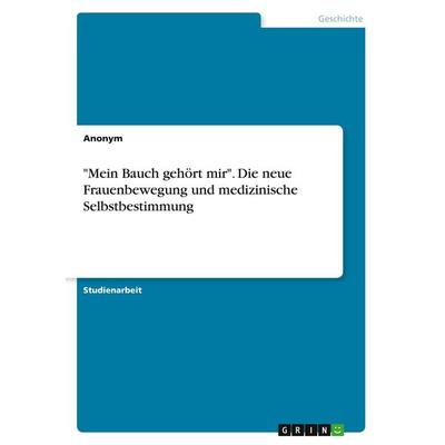 'Mein Bauch gehört mir'. Die neue Frauenbewegung und medizinische Selbstbestimmung, Taschenbuch von Anonymous, GRIN, 978-3-389-20217-3