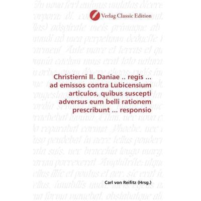 Christierni II. Daniae .. regis ... ad emissos contra Lubicensium articulos, quibus suscepti adversus eum belli rationem prescribunt ... responsio,