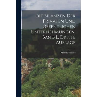 Die Bilanzen der Privaten und Öffentlichen Unternehmungen, Band I., dritte Auflage, Taschenbuch von Richard Passow, Legare Street Press,