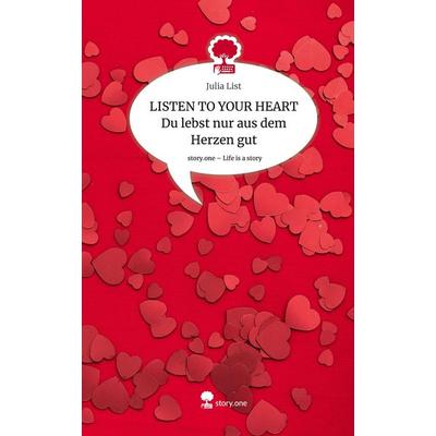 LISTEN TO YOUR HEART Du lebst nur aus dem Herzen gut. Life is a Story - story.one, Gebundene Ausgabe von Julia List, Story.one publishing,