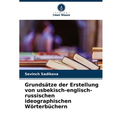 Grundsätze der Erstellung von usbekisch-englisch-russischen ideographischen Wörterbüchern, Taschenbuch von Sevinch Sadikova, Verlag Unser Wissen,