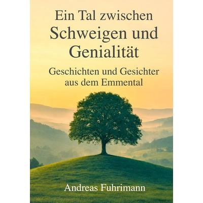 Ein Tal zwischen Schweigen und Genialität, Gebundene Ausgabe von Andreas Fuhrimann, BoD – Books on Demand, 978-3-696-35783-2