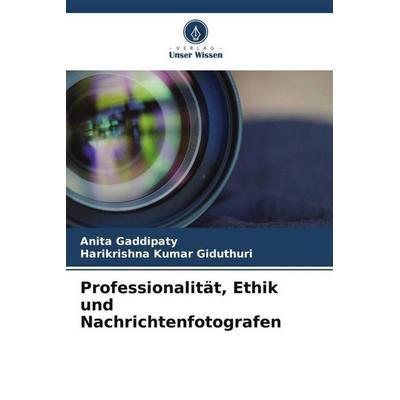 Professionalität, Ethik und Nachrichtenfotografen, Taschenbuch von Anita Gaddipaty,Harikrishna Kumar Giduthuri, Verlag Unser Wissen, 978-620-5-22768-8
