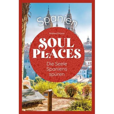 Soul Places Spanien – Die Seele Spaniens spüren, Taschenbuch von Andreas Drouve, Reise Know-How Verlag Peter Rump GmbH, 978-3-8317-3701-7