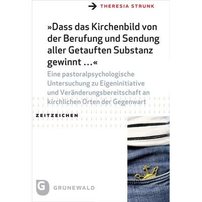 Dass das Kirchenbild von der Berufung und Sendung aller Getauften Substanz gewinnt ..., Taschenbuch von Theresia Strunk, Matthias-Grünewald,
