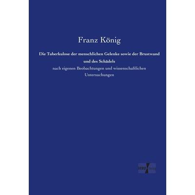 Die Tuberkulose der menschlichen Gelenke sowie der Brustwand und des Schädels, Taschenbuch von Franz König, Vero Verlag, 978-3-7372-1397-4