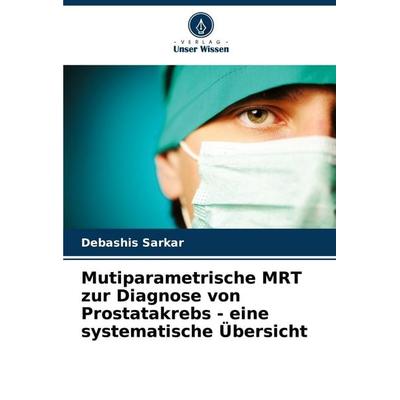 Mutiparametrische MRT zur Diagnose von Prostatakrebs - eine systematische Übersicht, Taschenbuch von Debashis Sarkar, Verlag Unser Wissen,