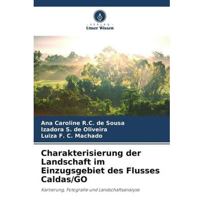 Charakterisierung der Landschaft im Einzugsgebiet des Flusses Caldas/GO, Taschenbuch von Ana Caroline R. C. de Sousa,Izadora S. de Oliveira,Luiza F.