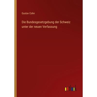 Die Bundesgesetzgebung der Schweiz unter der neuen Verfassung, Taschenbuch von Gustav Cohn, Outlook, 978-3-368-23078-4