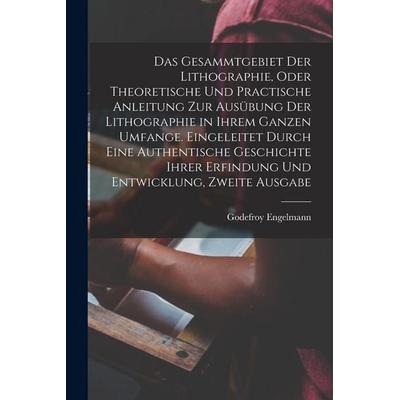 Das Gesammtgebiet der Lithographie, oder theoretische und practische Anleitung zur Ausübung der Lithographie in ihrem ganzen Umfange. Eingeleitet