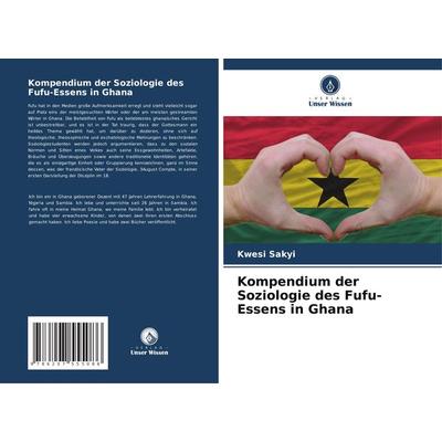 Kompendium der Soziologie des Fufu-Essens in Ghana, Taschenbuch von Kwesi Sakyi, Verlag Unser Wissen, 978-620-7-55508-6