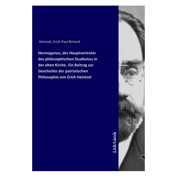 Inktank Publishing Hermogenes, der Hauptvertreter des philosophischen Dualismus in der alten Kirche. Ein Beitrag zur Ge (Erich Paul Richard Heintzel) (56122026)