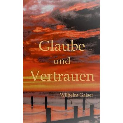 Glaube und Vertrauen, Taschenbuch von Wilhelm Gaiser, Tredition, 978-3-347-67071-6