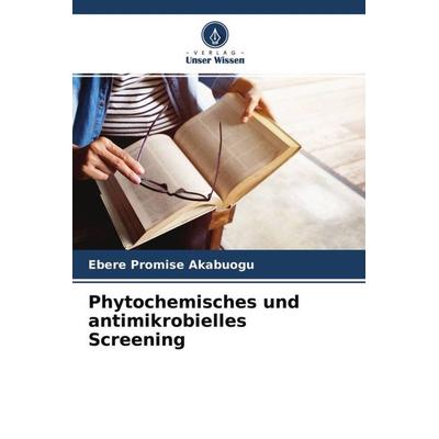 Akabuogu, E: Phytochemisches und antimikrobielles Screening, Taschenbuch von Ebere Promise Akabuogu, Verlag Unser Wissen, 978-620-4-14271-5