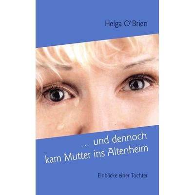 ... und dennoch kam Mutter ins Altenheim, Taschenbuch von Helga O'Brien; BoD – Books on Demand, 978-3-7322-1848-6