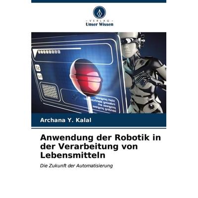Anwendung der Robotik in der Verarbeitung von Lebensmitteln, Taschenbuch von Archana Y. Kalal, Verlag Unser Wissen, 978-620-7-15217-9