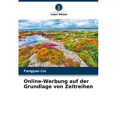Online-Werbung auf der Grundlage von Zeitreihen, Taschenbuch von Fangyao Liu, Verlag Unser Wissen, 978-620-7-04454-2