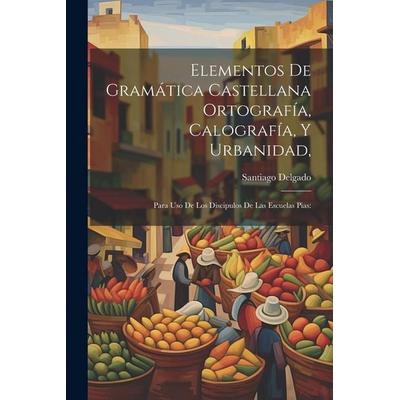 Elementos De Gramática Castellana Ortografía, Calografía, Y Urbanidad,: Para Uso De Los Discipulos De Las Escuelas Pias:, Taschenbuch von Santiago