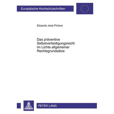 Das praeventive Selbstverteidigungsrecht im Lichte allgemeiner Rechtsgrundsaetze, Taschenbuch von Eduardo José Pintore, Peter Lang GmbH,