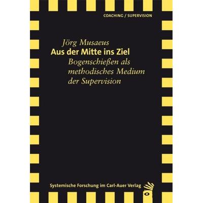 Aus der Mitte ins Ziel, Taschenbuch von Jörg Musaeus, Carl-Auer Verlag GmbH, 978-3-89670-949-3