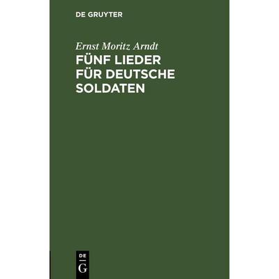 Fünf Lieder für deutsche Soldaten, Gebundene Ausgabe von Ernst Moritz Arndt, De Gruyter Oldenbourg, 978-3-11-243047-7