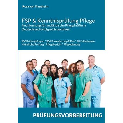 FSP & Kenntnisprüfung Pflege * Anerkennung für ausländische Pflegekräfte in Deutschland erfolgreich bestehen, Taschenbuch von Rosa Trautheim, BoD –
