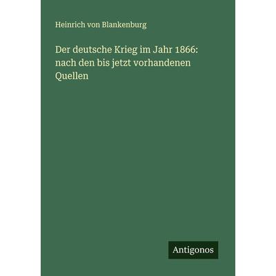 Der deutsche Krieg im Jahr 1866: nach den bis jetzt vorhandenen Quellen, Taschenbuch von Heinrich Blankenburg, Antigonos Verlag, 978-3-386-13743-0
