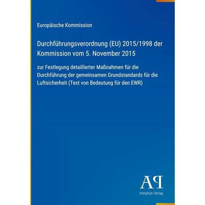 Durchführungsverordnung (EU) 2015/1998 der Kommission vom 5. November 2015, Gebundene Ausgabe von Europäische Kommission, Antiphon Verlag,
